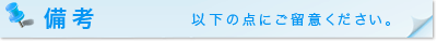 備考 以下の点にご留意ください。